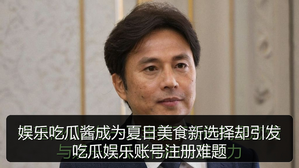 娱乐吃瓜酱成为夏日美食新选择却引发吃瓜娱乐账号注册难题