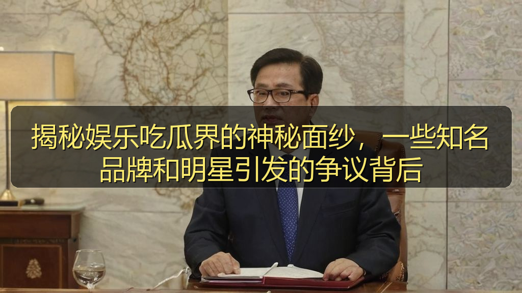 吃瓜入口 - 揭秘娱乐吃瓜界的神秘面纱，一些知名品牌和明星引发的争议背后