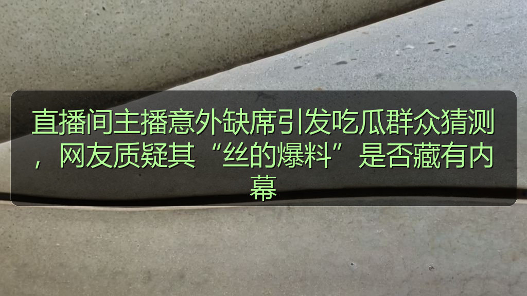 直播间主播意外缺席引发吃瓜群众猜测，网友质疑其“丝的爆料”是否藏有内幕