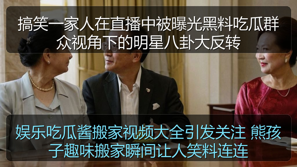 娱乐吃瓜酱搬家视频大全引发关注 熊孩子趣味搬家瞬间让人笑料连连