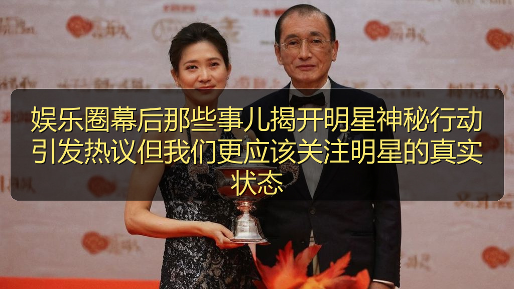 娱乐圈幕后那些事儿揭开明星神秘行动引发热议但我们更应该关注明星的真实状态