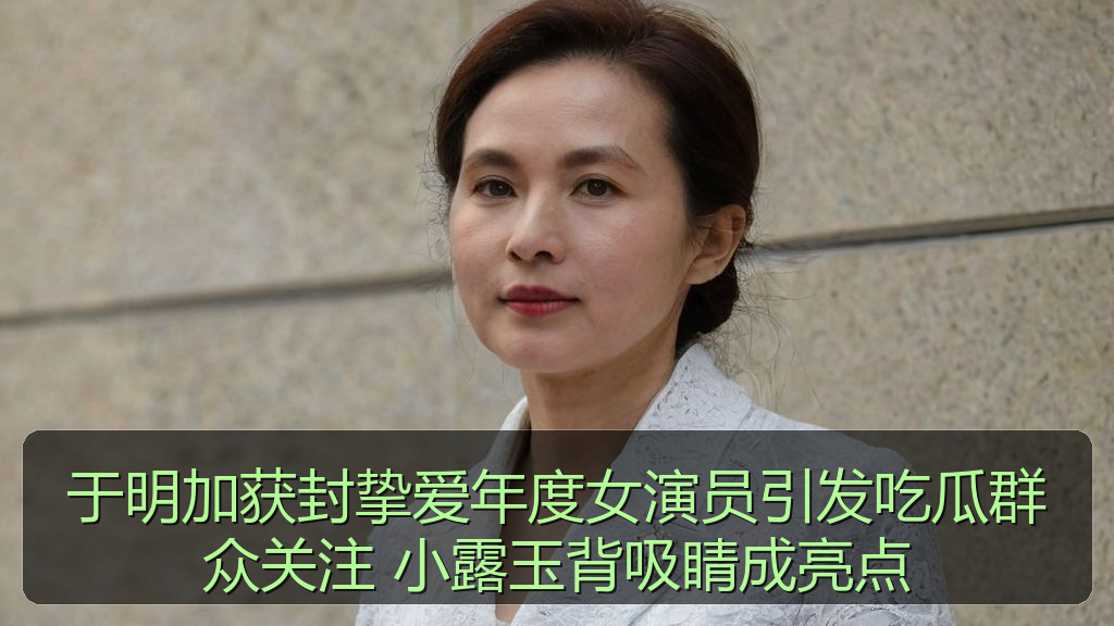 吃瓜入口 - 于明加获封挚爱年度女演员引发吃瓜群众关注 小露玉背吸睛成亮点