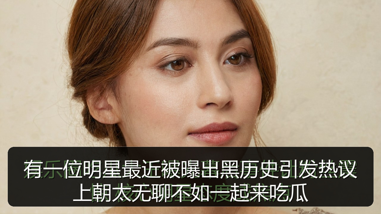 有一位明星最近被曝出黑历史引发热议上朝太无聊不如一起来吃瓜