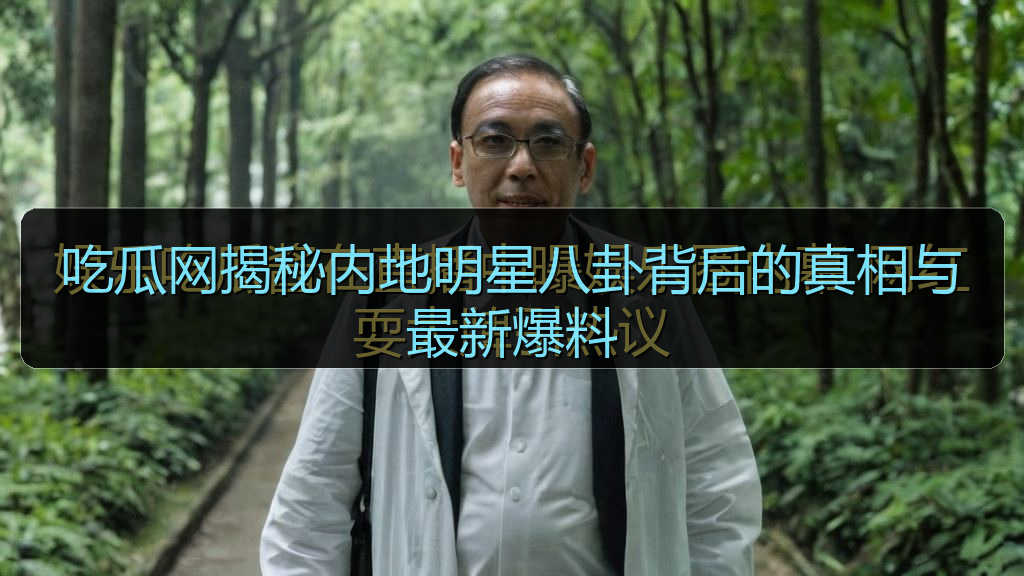 吃瓜网揭秘内地明星八卦背后的真相与最新爆料