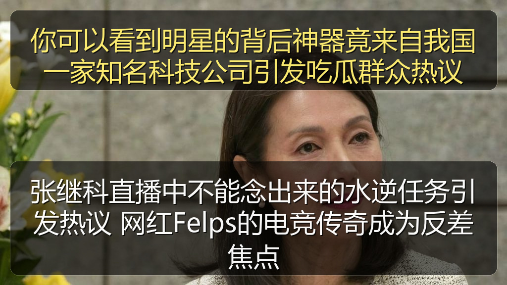 张继科直播中不能念出来的水逆任务引发热议 网红Felps的电竞传奇成为反差焦点