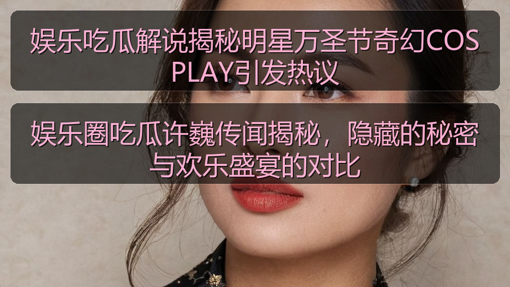 娱乐吃瓜解说揭秘明星万圣节奇幻COSPLAY引发热议
